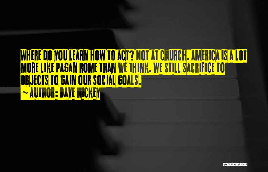 Dave Hickey Quotes: Where Do You Learn How To Act? Not At Church. America Is A Lot More Like Pagan Rome Than We