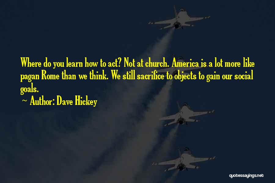 Dave Hickey Quotes: Where Do You Learn How To Act? Not At Church. America Is A Lot More Like Pagan Rome Than We