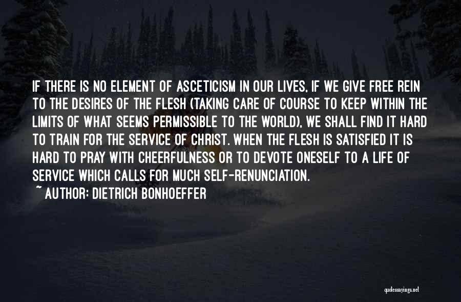 Dietrich Bonhoeffer Quotes: If There Is No Element Of Asceticism In Our Lives, If We Give Free Rein To The Desires Of The