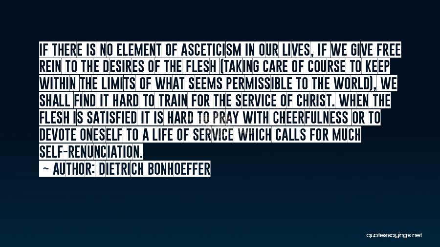 Dietrich Bonhoeffer Quotes: If There Is No Element Of Asceticism In Our Lives, If We Give Free Rein To The Desires Of The