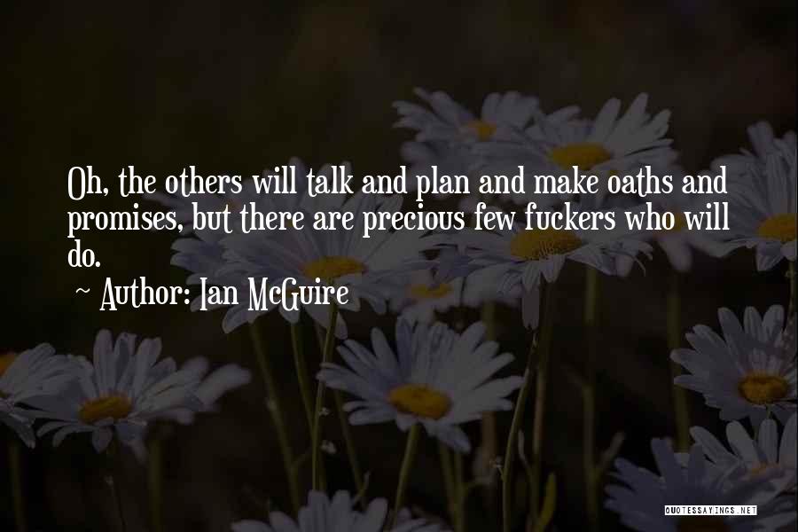 Ian McGuire Quotes: Oh, The Others Will Talk And Plan And Make Oaths And Promises, But There Are Precious Few Fuckers Who Will