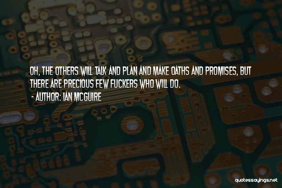 Ian McGuire Quotes: Oh, The Others Will Talk And Plan And Make Oaths And Promises, But There Are Precious Few Fuckers Who Will
