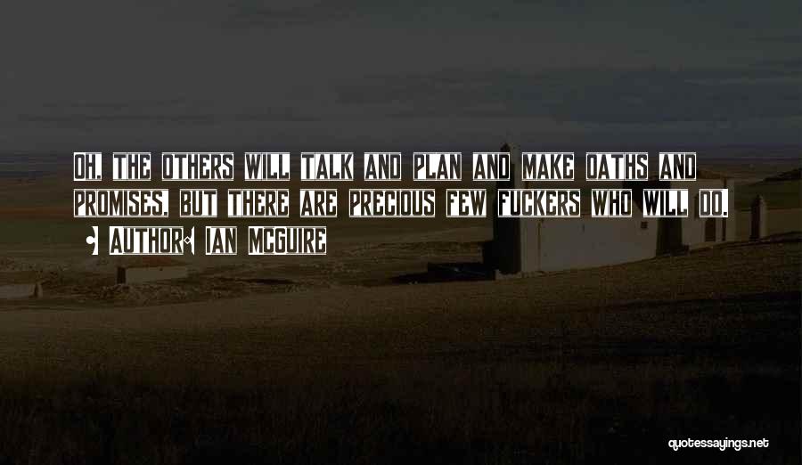 Ian McGuire Quotes: Oh, The Others Will Talk And Plan And Make Oaths And Promises, But There Are Precious Few Fuckers Who Will