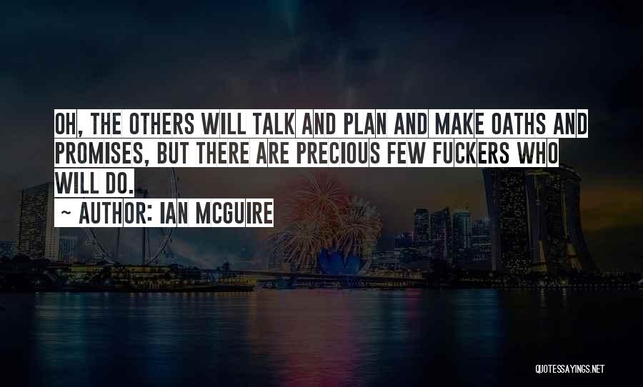 Ian McGuire Quotes: Oh, The Others Will Talk And Plan And Make Oaths And Promises, But There Are Precious Few Fuckers Who Will