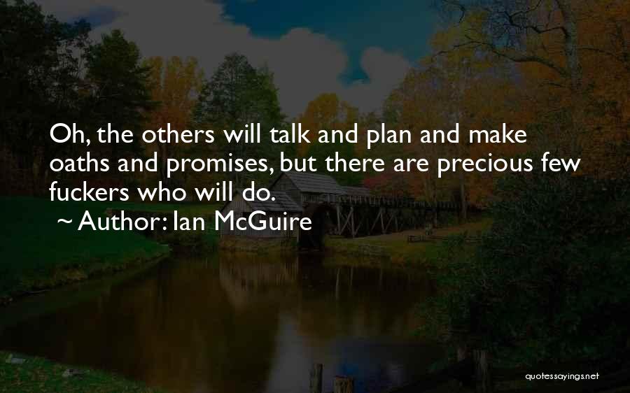 Ian McGuire Quotes: Oh, The Others Will Talk And Plan And Make Oaths And Promises, But There Are Precious Few Fuckers Who Will