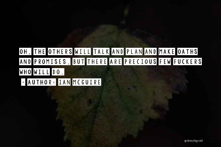 Ian McGuire Quotes: Oh, The Others Will Talk And Plan And Make Oaths And Promises, But There Are Precious Few Fuckers Who Will