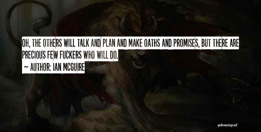 Ian McGuire Quotes: Oh, The Others Will Talk And Plan And Make Oaths And Promises, But There Are Precious Few Fuckers Who Will