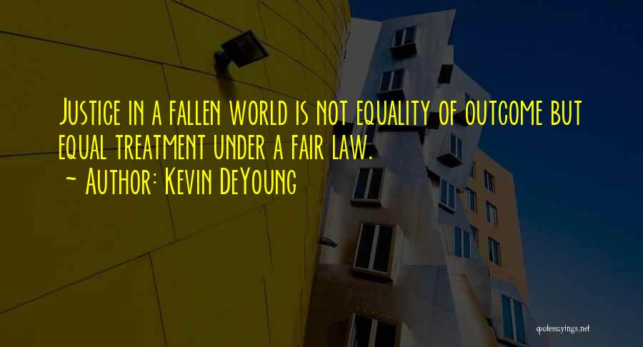 Kevin DeYoung Quotes: Justice In A Fallen World Is Not Equality Of Outcome But Equal Treatment Under A Fair Law.
