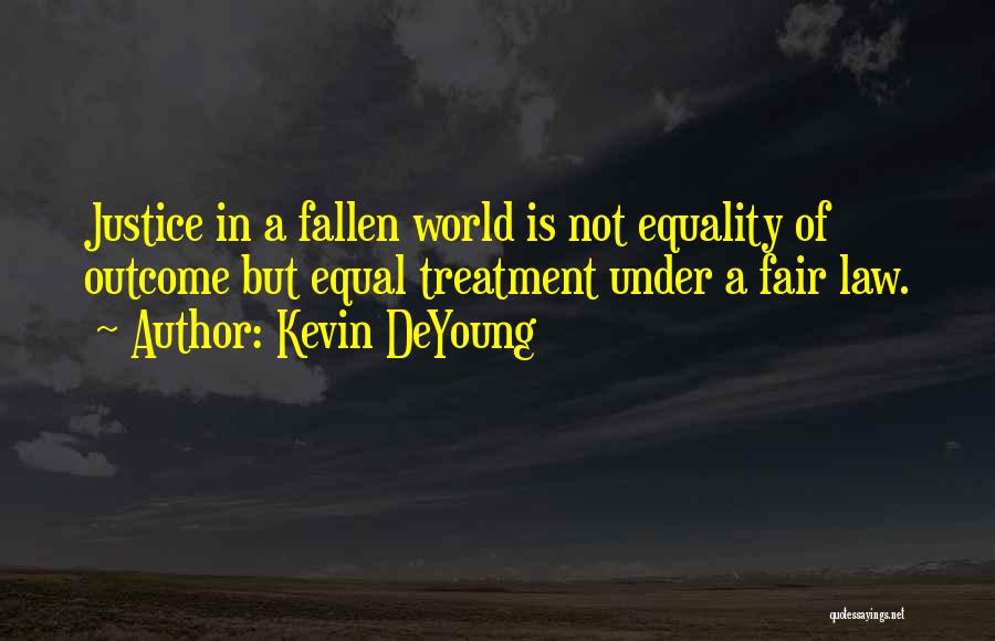 Kevin DeYoung Quotes: Justice In A Fallen World Is Not Equality Of Outcome But Equal Treatment Under A Fair Law.
