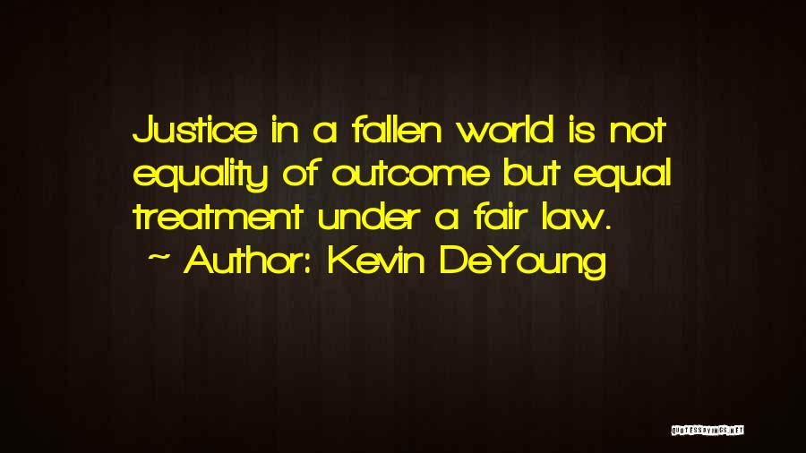 Kevin DeYoung Quotes: Justice In A Fallen World Is Not Equality Of Outcome But Equal Treatment Under A Fair Law.