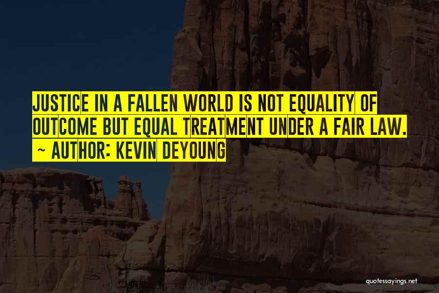 Kevin DeYoung Quotes: Justice In A Fallen World Is Not Equality Of Outcome But Equal Treatment Under A Fair Law.