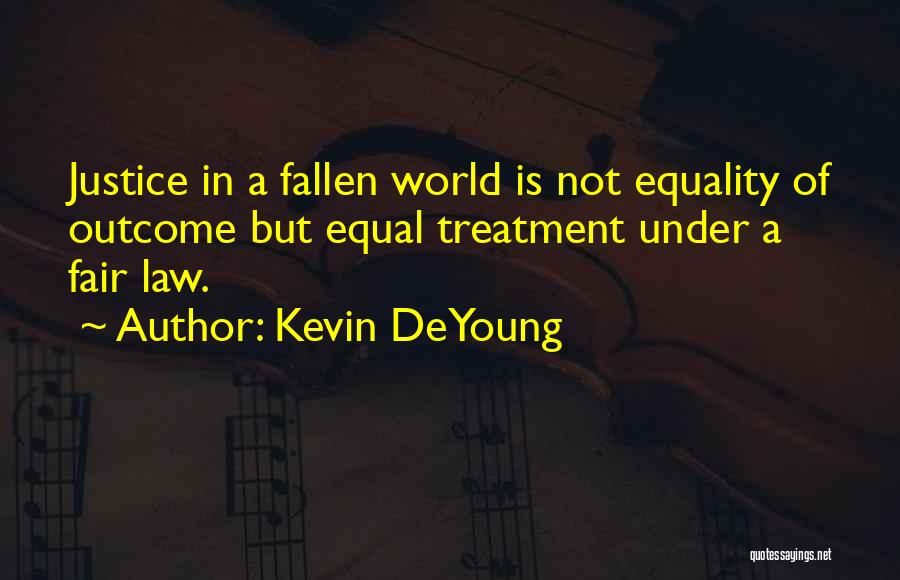 Kevin DeYoung Quotes: Justice In A Fallen World Is Not Equality Of Outcome But Equal Treatment Under A Fair Law.
