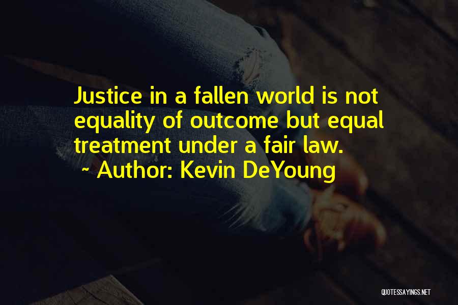 Kevin DeYoung Quotes: Justice In A Fallen World Is Not Equality Of Outcome But Equal Treatment Under A Fair Law.