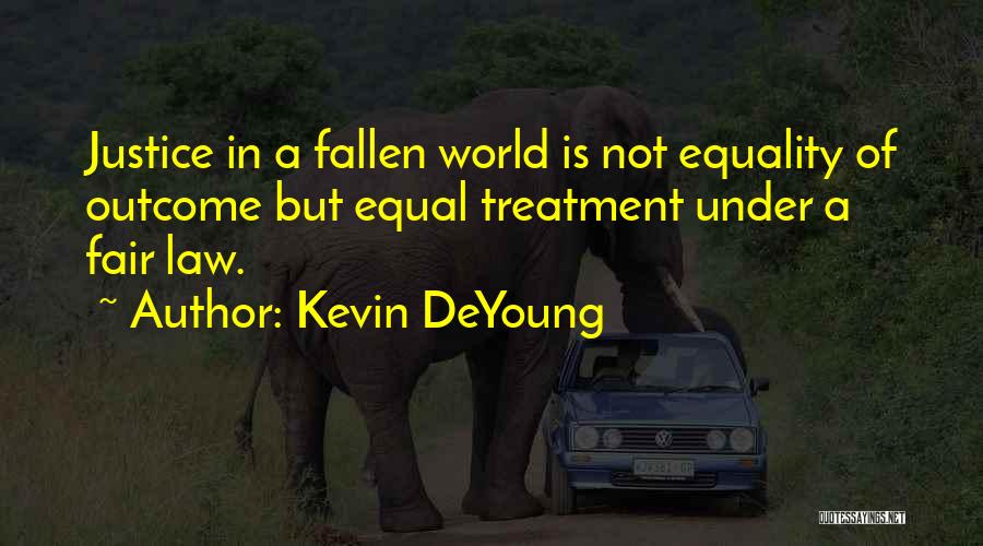 Kevin DeYoung Quotes: Justice In A Fallen World Is Not Equality Of Outcome But Equal Treatment Under A Fair Law.
