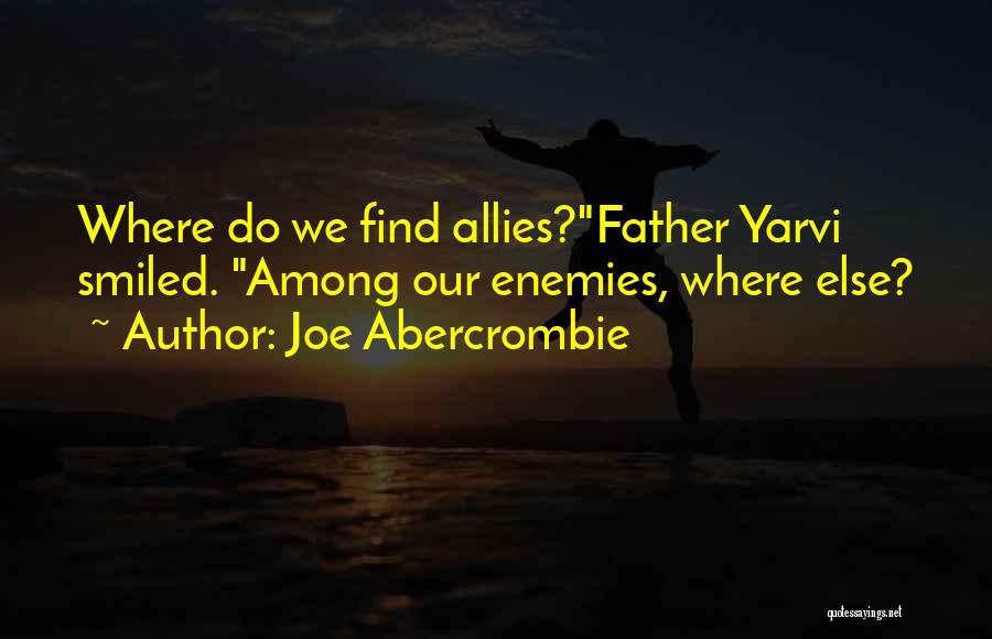 Joe Abercrombie Quotes: Where Do We Find Allies?father Yarvi Smiled. Among Our Enemies, Where Else?