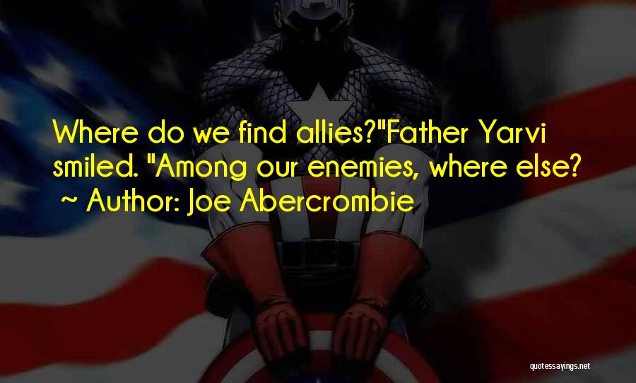 Joe Abercrombie Quotes: Where Do We Find Allies?father Yarvi Smiled. Among Our Enemies, Where Else?