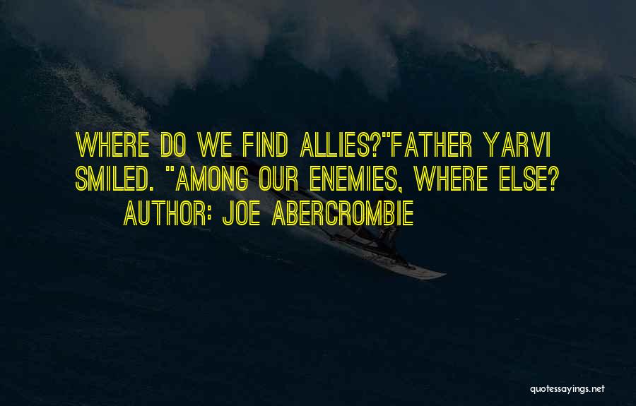 Joe Abercrombie Quotes: Where Do We Find Allies?father Yarvi Smiled. Among Our Enemies, Where Else?