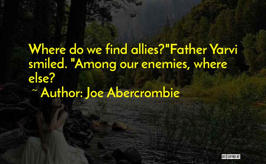 Joe Abercrombie Quotes: Where Do We Find Allies?father Yarvi Smiled. Among Our Enemies, Where Else?