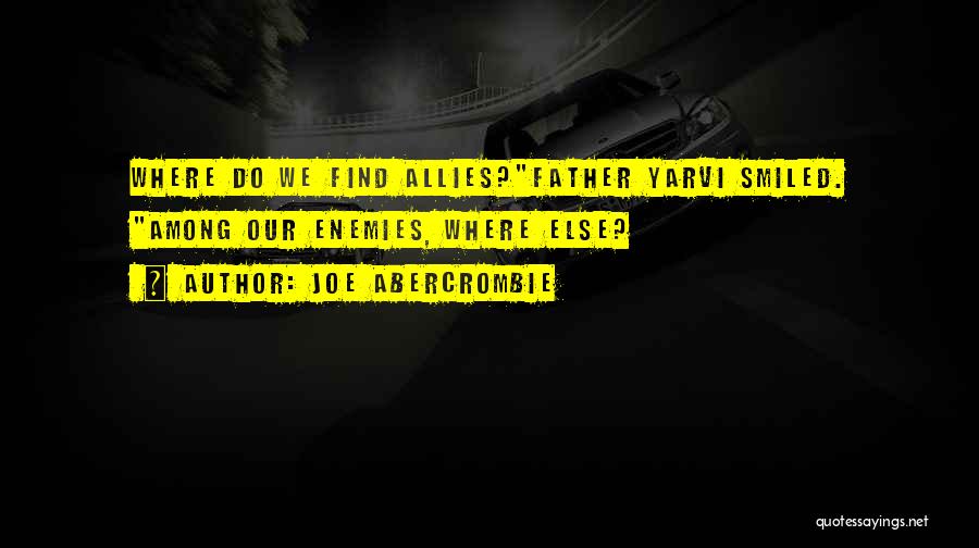 Joe Abercrombie Quotes: Where Do We Find Allies?father Yarvi Smiled. Among Our Enemies, Where Else?