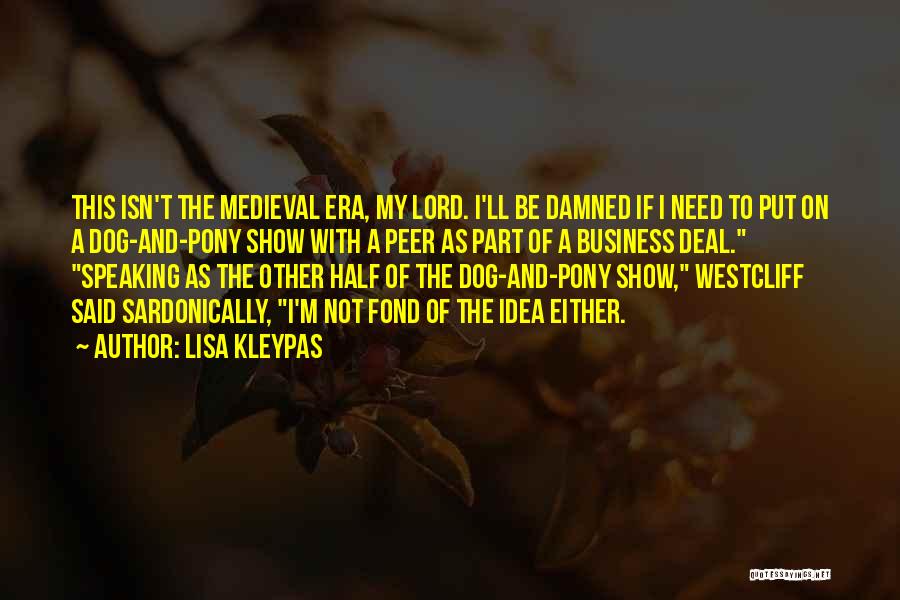 Lisa Kleypas Quotes: This Isn't The Medieval Era, My Lord. I'll Be Damned If I Need To Put On A Dog-and-pony Show With