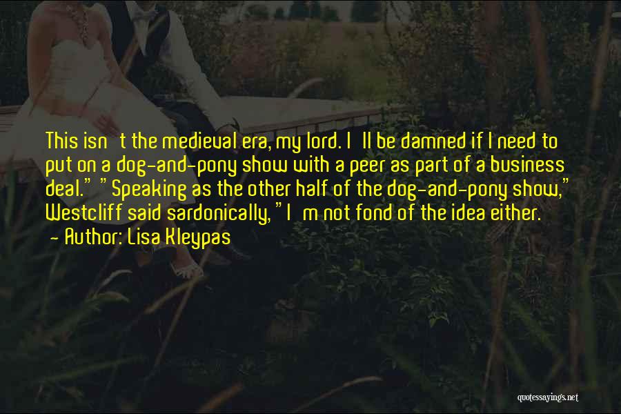 Lisa Kleypas Quotes: This Isn't The Medieval Era, My Lord. I'll Be Damned If I Need To Put On A Dog-and-pony Show With