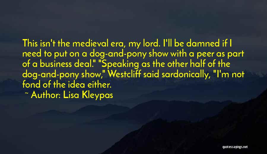 Lisa Kleypas Quotes: This Isn't The Medieval Era, My Lord. I'll Be Damned If I Need To Put On A Dog-and-pony Show With