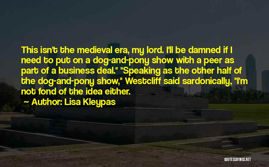 Lisa Kleypas Quotes: This Isn't The Medieval Era, My Lord. I'll Be Damned If I Need To Put On A Dog-and-pony Show With