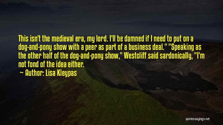 Lisa Kleypas Quotes: This Isn't The Medieval Era, My Lord. I'll Be Damned If I Need To Put On A Dog-and-pony Show With