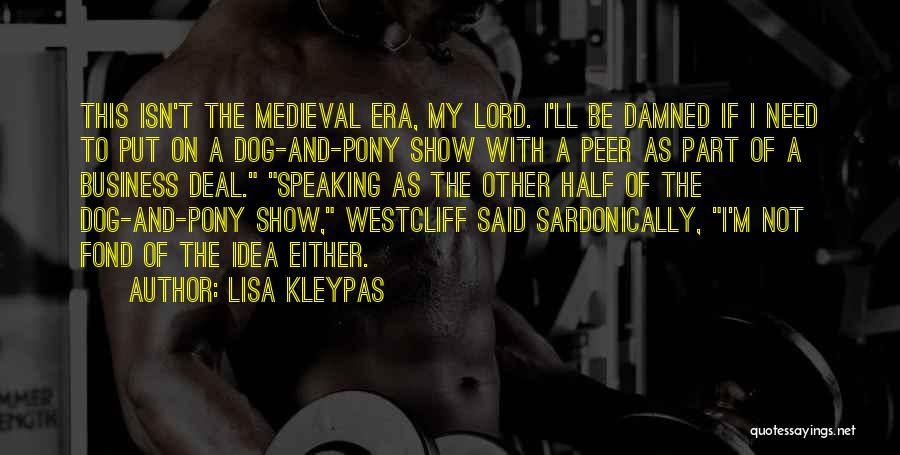 Lisa Kleypas Quotes: This Isn't The Medieval Era, My Lord. I'll Be Damned If I Need To Put On A Dog-and-pony Show With