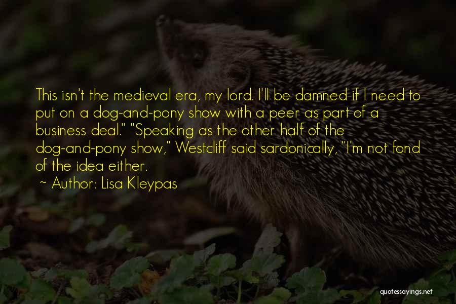 Lisa Kleypas Quotes: This Isn't The Medieval Era, My Lord. I'll Be Damned If I Need To Put On A Dog-and-pony Show With