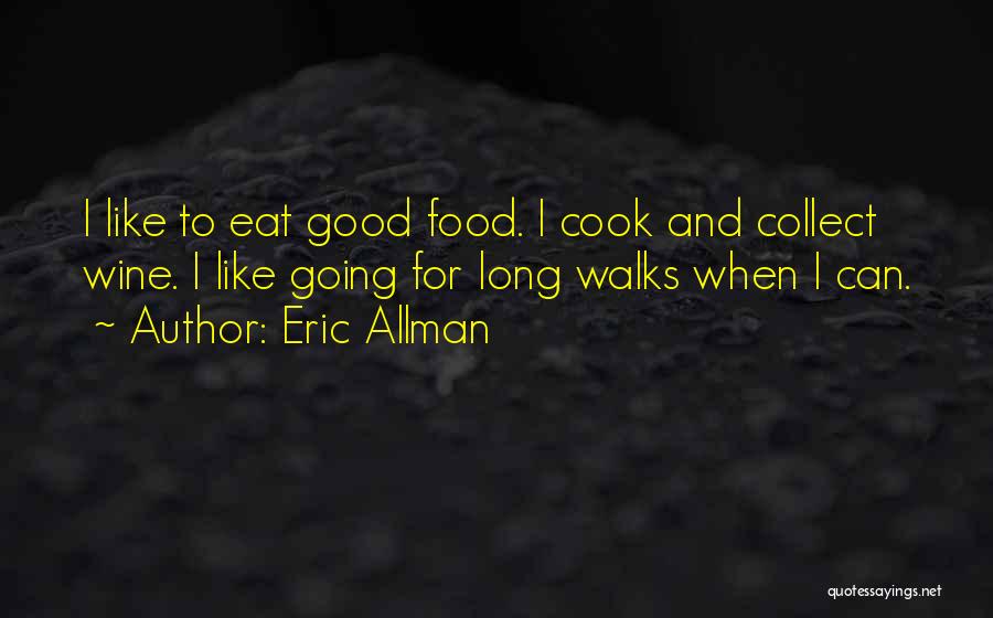 Eric Allman Quotes: I Like To Eat Good Food. I Cook And Collect Wine. I Like Going For Long Walks When I Can.