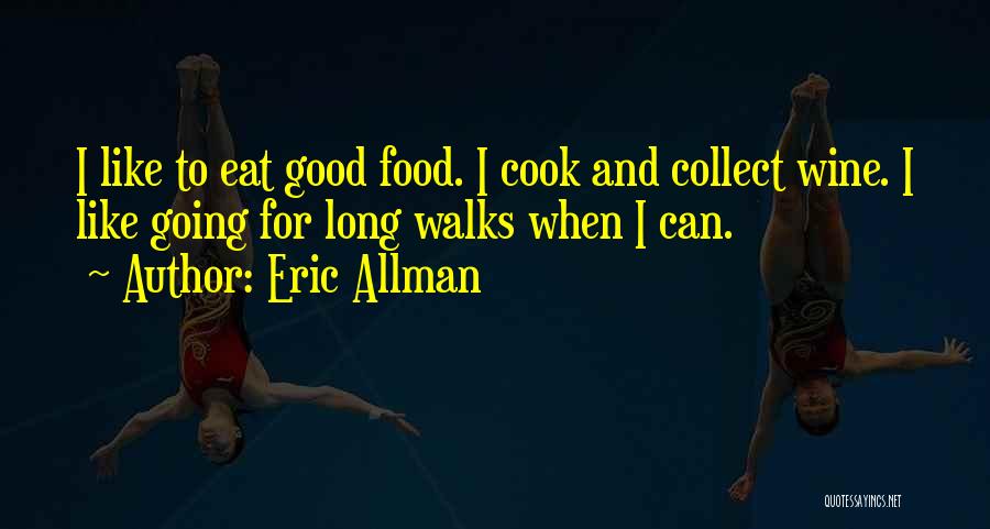 Eric Allman Quotes: I Like To Eat Good Food. I Cook And Collect Wine. I Like Going For Long Walks When I Can.