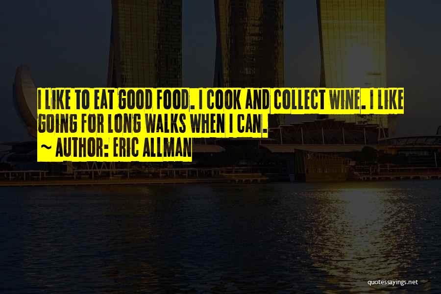 Eric Allman Quotes: I Like To Eat Good Food. I Cook And Collect Wine. I Like Going For Long Walks When I Can.