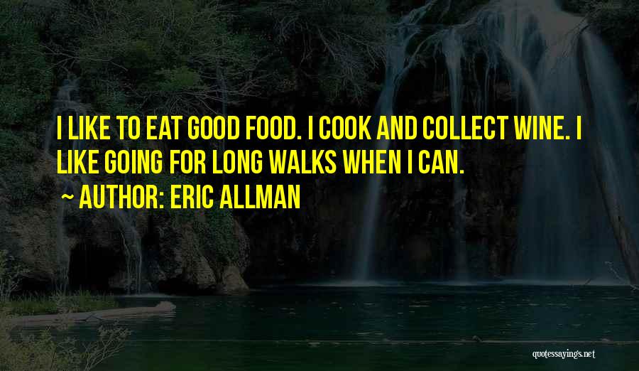 Eric Allman Quotes: I Like To Eat Good Food. I Cook And Collect Wine. I Like Going For Long Walks When I Can.