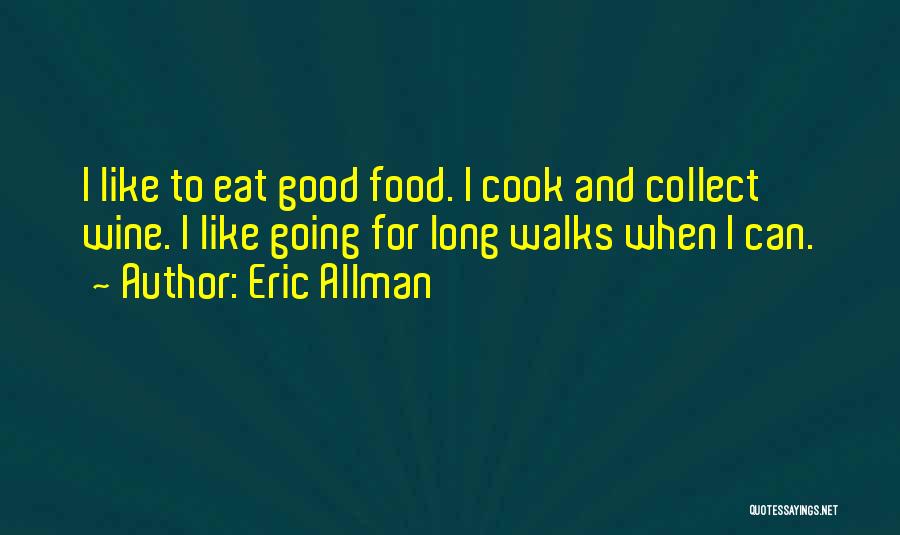 Eric Allman Quotes: I Like To Eat Good Food. I Cook And Collect Wine. I Like Going For Long Walks When I Can.