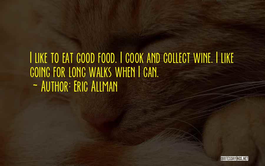 Eric Allman Quotes: I Like To Eat Good Food. I Cook And Collect Wine. I Like Going For Long Walks When I Can.