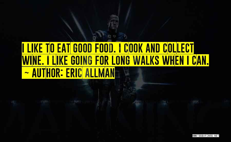 Eric Allman Quotes: I Like To Eat Good Food. I Cook And Collect Wine. I Like Going For Long Walks When I Can.