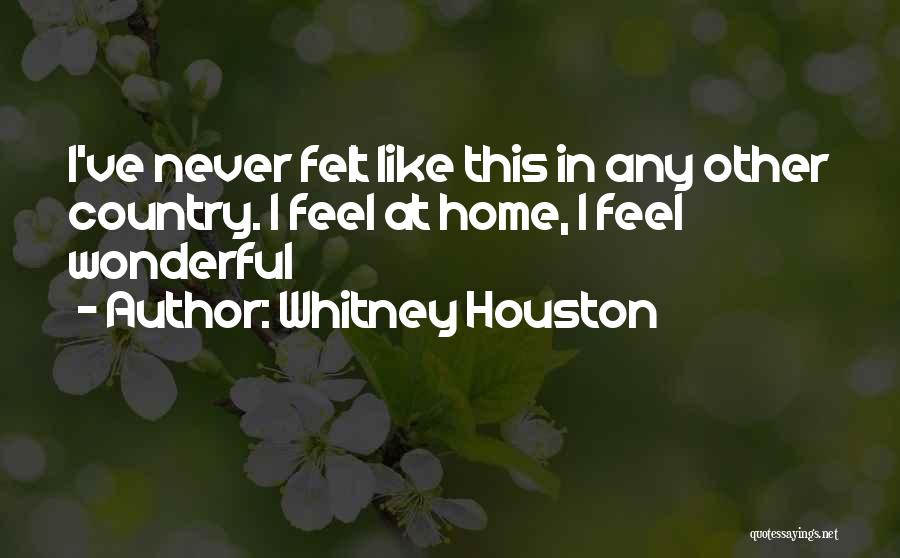 Whitney Houston Quotes: I've Never Felt Like This In Any Other Country. I Feel At Home, I Feel Wonderful