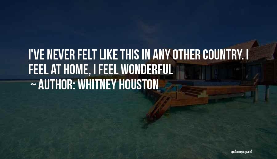 Whitney Houston Quotes: I've Never Felt Like This In Any Other Country. I Feel At Home, I Feel Wonderful