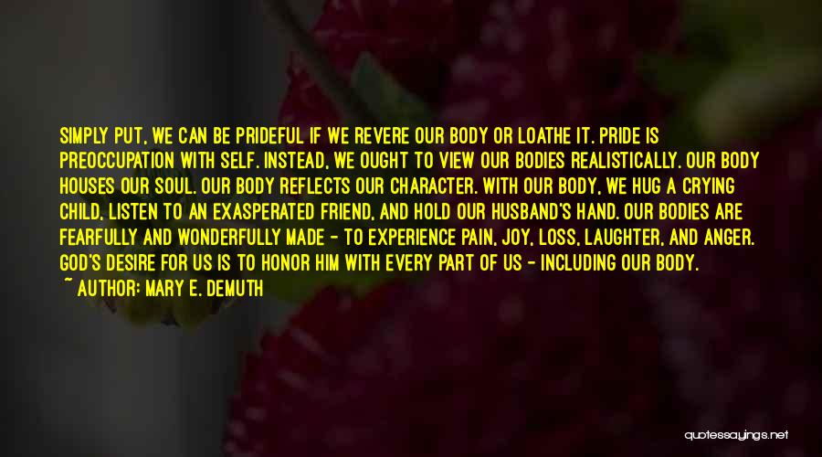 Mary E. DeMuth Quotes: Simply Put, We Can Be Prideful If We Revere Our Body Or Loathe It. Pride Is Preoccupation With Self. Instead,