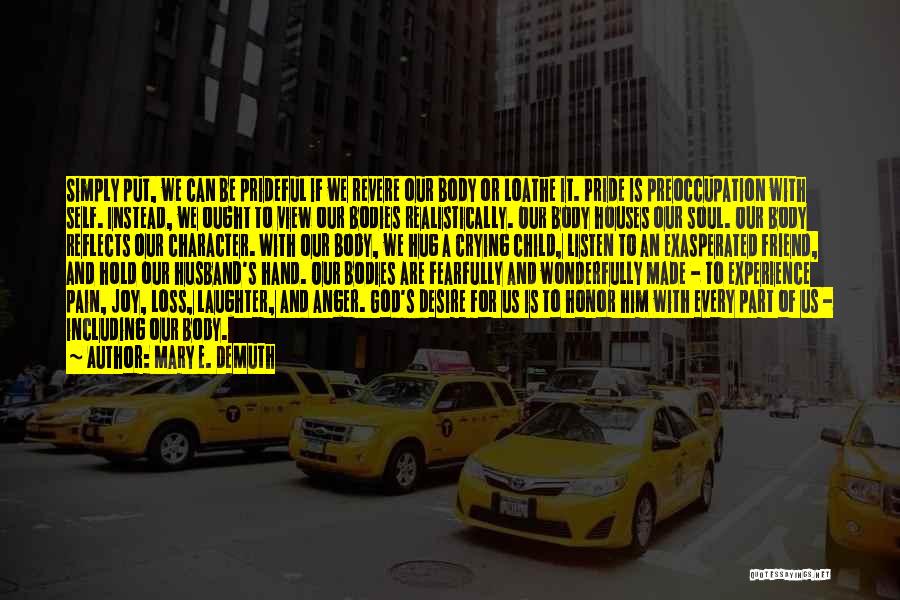 Mary E. DeMuth Quotes: Simply Put, We Can Be Prideful If We Revere Our Body Or Loathe It. Pride Is Preoccupation With Self. Instead,