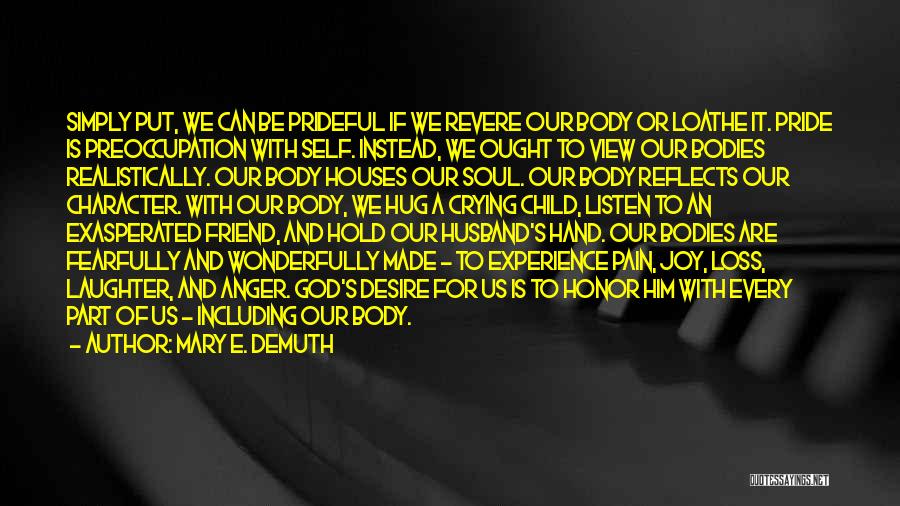 Mary E. DeMuth Quotes: Simply Put, We Can Be Prideful If We Revere Our Body Or Loathe It. Pride Is Preoccupation With Self. Instead,