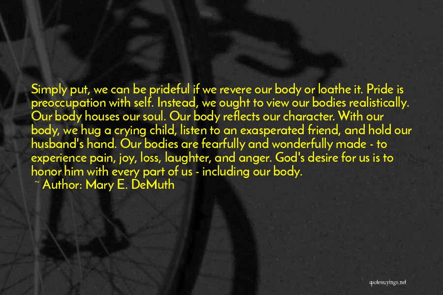 Mary E. DeMuth Quotes: Simply Put, We Can Be Prideful If We Revere Our Body Or Loathe It. Pride Is Preoccupation With Self. Instead,