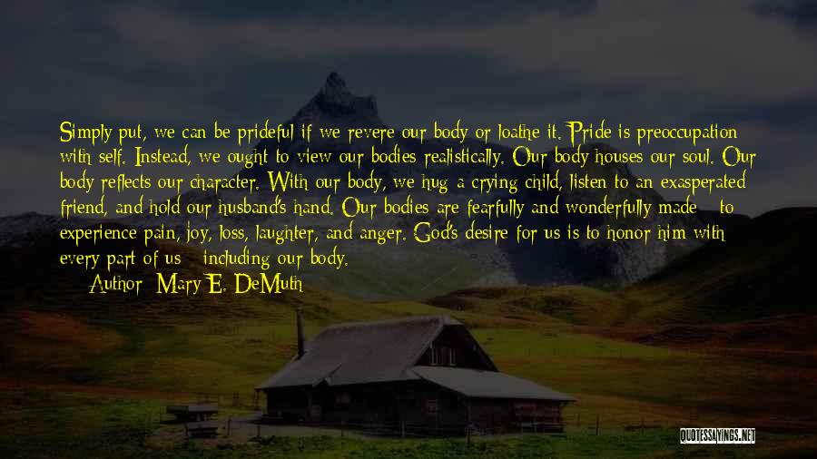 Mary E. DeMuth Quotes: Simply Put, We Can Be Prideful If We Revere Our Body Or Loathe It. Pride Is Preoccupation With Self. Instead,