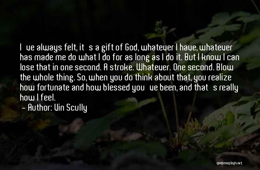 Vin Scully Quotes: I've Always Felt, It's A Gift Of God, Whatever I Have, Whatever Has Made Me Do What I Do For