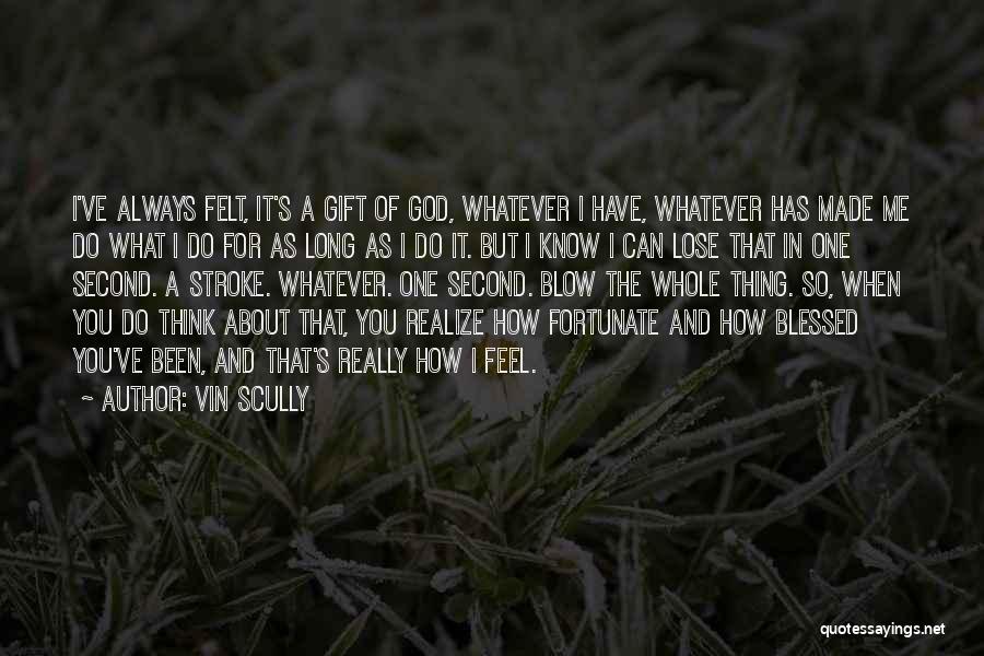 Vin Scully Quotes: I've Always Felt, It's A Gift Of God, Whatever I Have, Whatever Has Made Me Do What I Do For