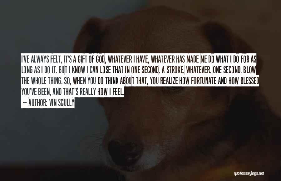 Vin Scully Quotes: I've Always Felt, It's A Gift Of God, Whatever I Have, Whatever Has Made Me Do What I Do For