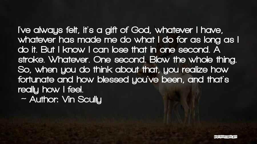 Vin Scully Quotes: I've Always Felt, It's A Gift Of God, Whatever I Have, Whatever Has Made Me Do What I Do For