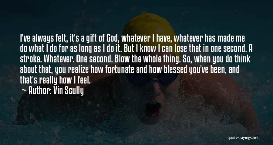 Vin Scully Quotes: I've Always Felt, It's A Gift Of God, Whatever I Have, Whatever Has Made Me Do What I Do For