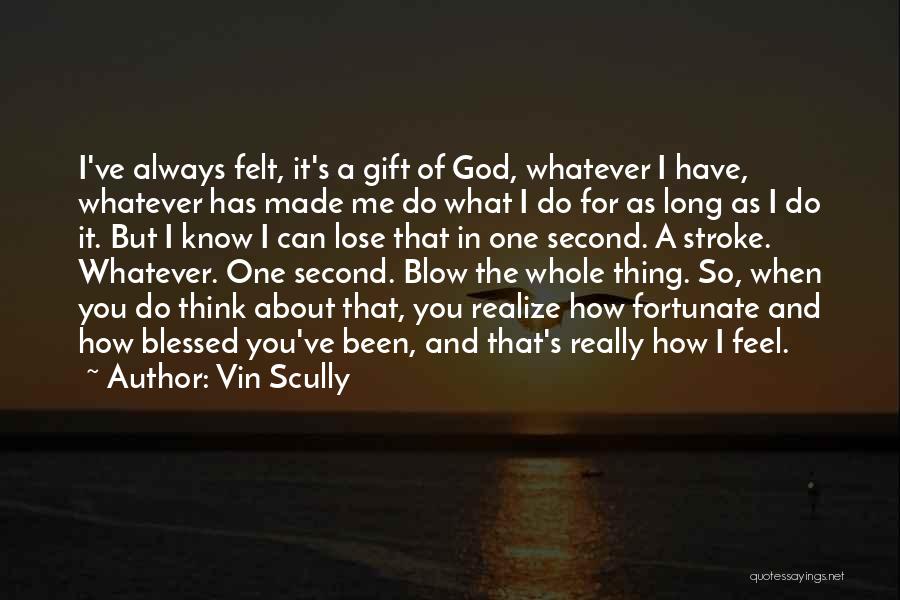 Vin Scully Quotes: I've Always Felt, It's A Gift Of God, Whatever I Have, Whatever Has Made Me Do What I Do For